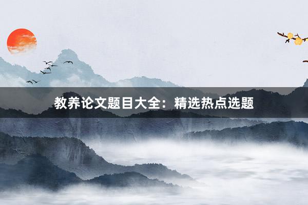 教养论文题目大全：精选热点选题