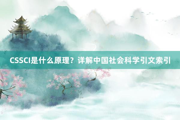 CSSCI是什么原理？详解中国社会科学引文索引