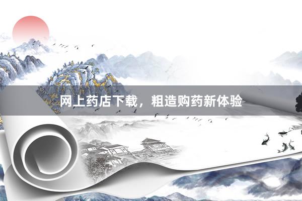 网上药店下载，粗造购药新体验