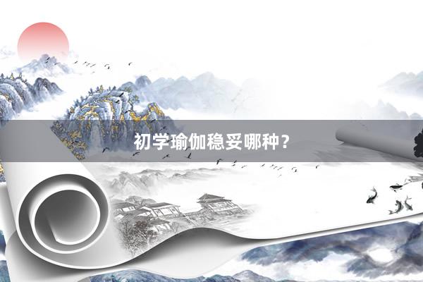 初学瑜伽稳妥哪种？