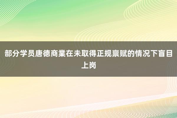 部分学员唐德商業在未取得正规禀赋的情况下盲目上岗